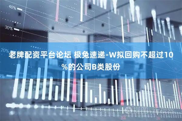 老牌配资平台论坛 极兔速递-W拟回购不超过10%的公司B类股份