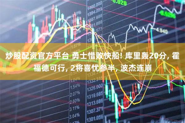 炒股配资官方平台 勇士惜败快船! 库里轰20分, 霍福德可行, 2将喜忧参半, 波杰连崩