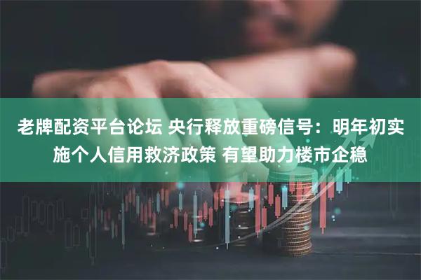 老牌配资平台论坛 央行释放重磅信号：明年初实施个人信用救济政策 有望助力楼市企稳