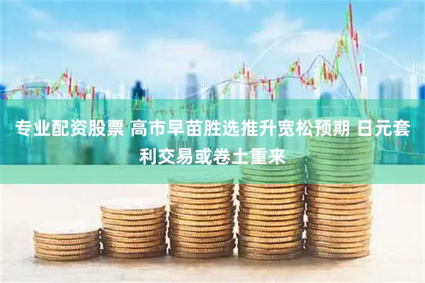 专业配资股票 高市早苗胜选推升宽松预期 日元套利交易或卷土重来