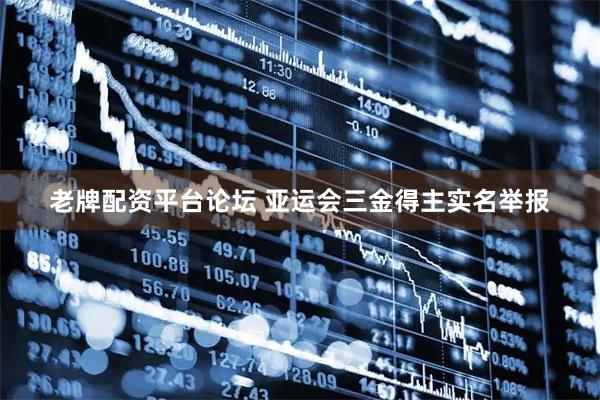 老牌配资平台论坛 亚运会三金得主实名举报