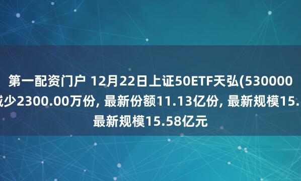 第一配资门户 12月22日上证50ETF天弘(530000)份额减少2300.00万份, 最新份额11.13亿份, 最新规模15.58亿元