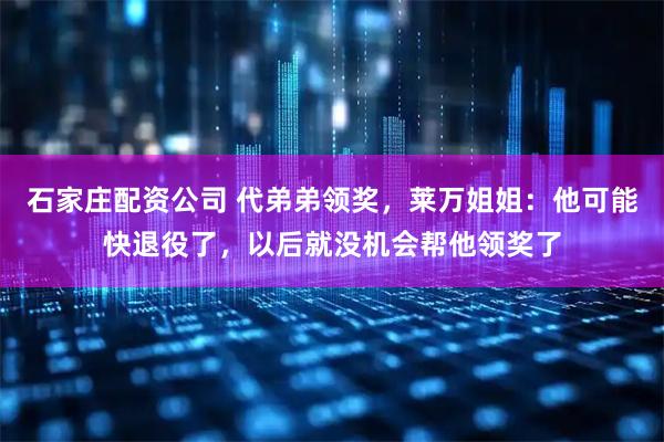 石家庄配资公司 代弟弟领奖，莱万姐姐：他可能快退役了，以后就没机会帮他领奖了
