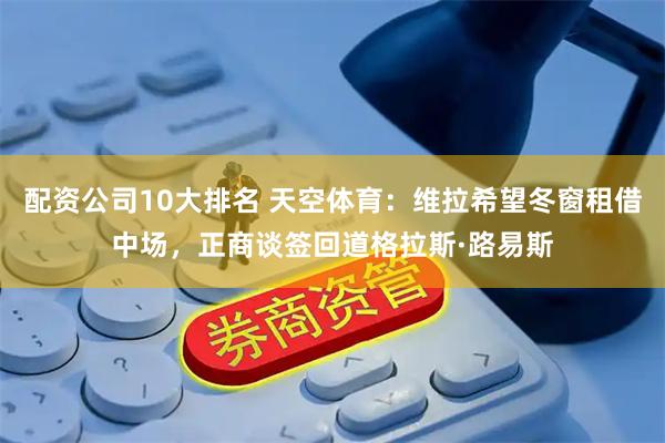 配资公司10大排名 天空体育：维拉希望冬窗租借中场，正商谈签回道格拉斯·路易斯