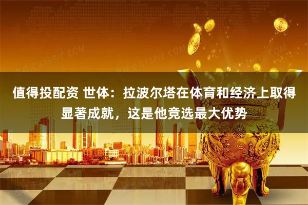 值得投配资 世体：拉波尔塔在体育和经济上取得显著成就，这是他竞选最大优势