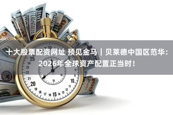 十大股票配资网址 预见金马｜贝莱德中国区范华：2026年全球资产配置正当时！