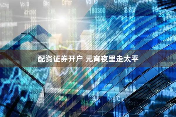 配资证券开户 元宵夜里走太平