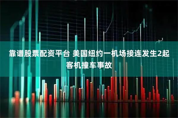 靠谱股票配资平台 美国纽约一机场接连发生2起客机撞车事故