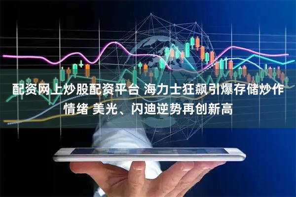 配资网上炒股配资平台 海力士狂飙引爆存储炒作情绪 美光、闪迪逆势再创新高