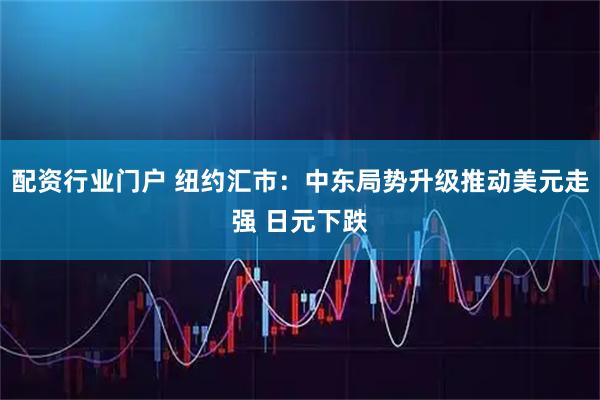 配资行业门户 纽约汇市：中东局势升级推动美元走强 日元下跌